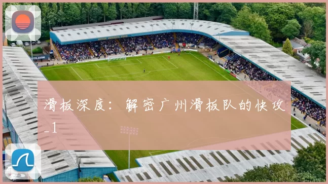 滑板深度：解密广州滑板队的快攻_1