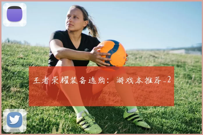 王者荣耀装备选购：游戏本推荐_2