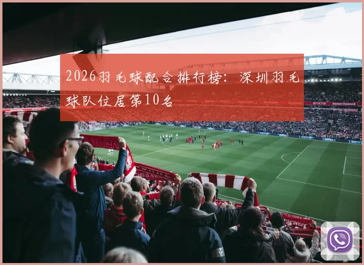 2026羽毛球配合排行榜：深圳羽毛球队位居第10名