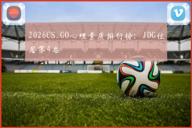 2026CS_GO心理素质排行榜：JDG位居第4名