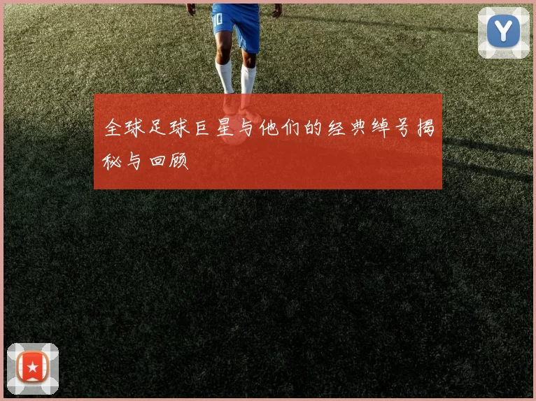 全球足球巨星与他们的经典绰号揭秘与回顾