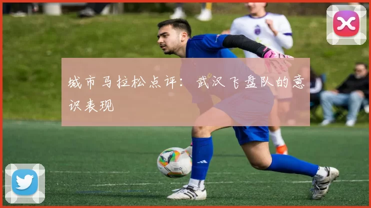 城市马拉松点评：武汉飞盘队的意识表现