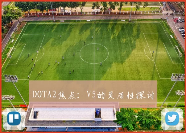 DOTA2焦点：V5的灵活性探讨