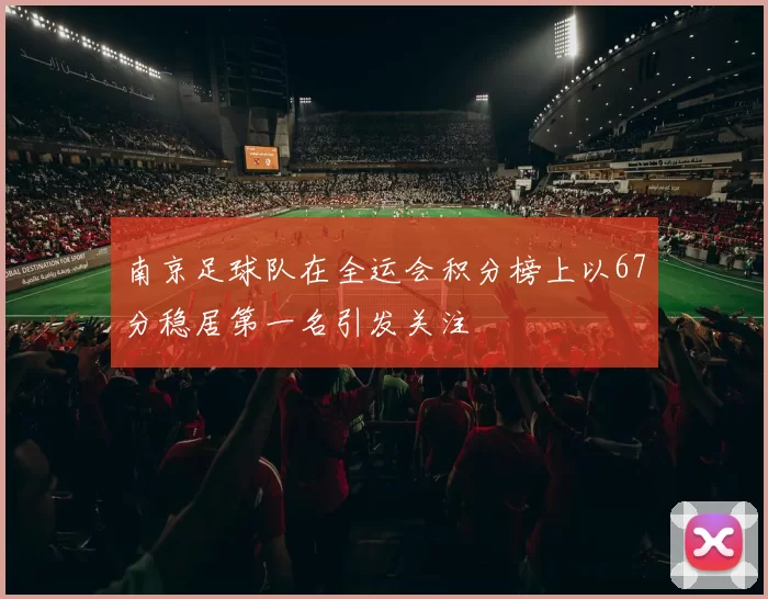 南京足球队在全运会积分榜上以67分稳居第一名引发关注