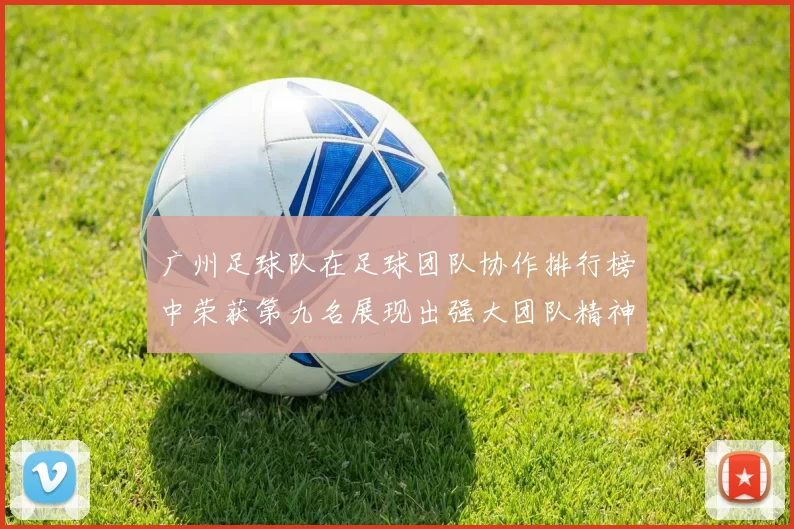 广州足球队在足球团队协作排行榜中荣获第九名展现出强大团队精神与默契配合
