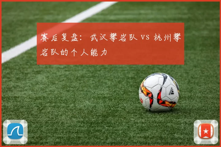 赛后复盘：武汉攀岩队 vs 杭州攀岩队的个人能力